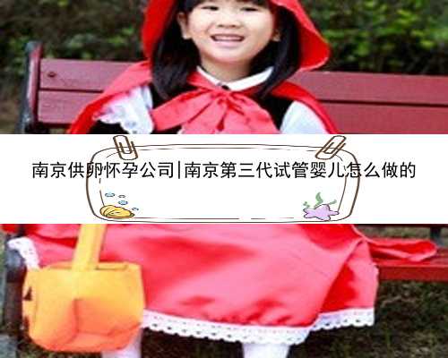南京供卵怀孕公司|南京第三代试管婴儿怎么做的