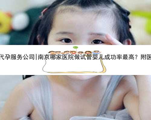 南京试管代孕服务公司|南京哪家医院做试管婴儿成功率最高？附医院名单？