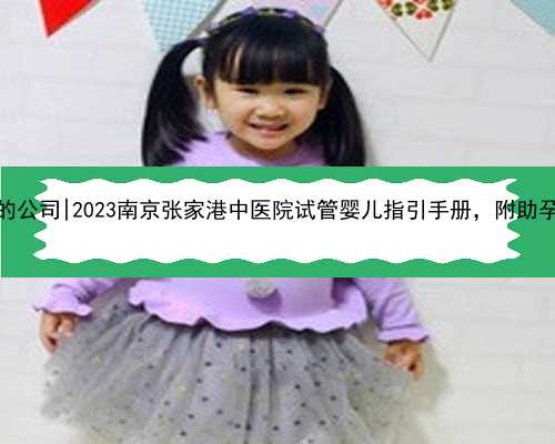 南京能代怀的公司|2023南京张家港中医院试管婴儿指引手册，附助孕成功率参考