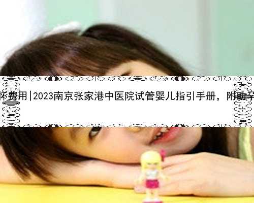 南京正规代怀费用|2023南京张家港中医院试管婴儿指引手册，附助孕成功率参考